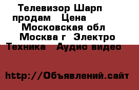   Телевизор Шарп 32“ продам › Цена ­ 7 000 - Московская обл., Москва г. Электро-Техника » Аудио-видео   